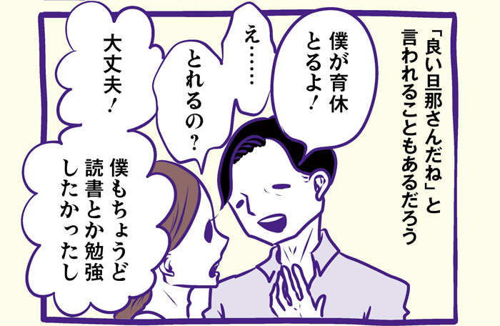 「良い旦那さんだね」と言われることもあるだろう　「僕が育休とるよ！」「え……とれるの？」「大丈夫！僕もちょうど読書とか勉強したかったし」