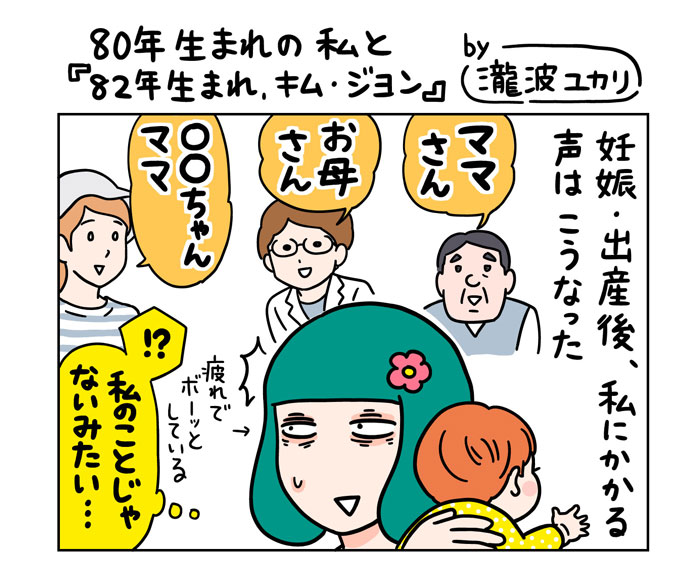 『80年生まれの私と『82年生まれ、キム・ジヨン』by瀧波ユカリ』　妊娠・出産後、私にかかる声はこうなった　「ママさん」「お母さん」「〇〇ちゃんママ」疲れでボーッとしている（！？私のことじゃないみたい…）
